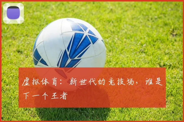 虚拟体育:新世代的竞技场,谁是下一个王者