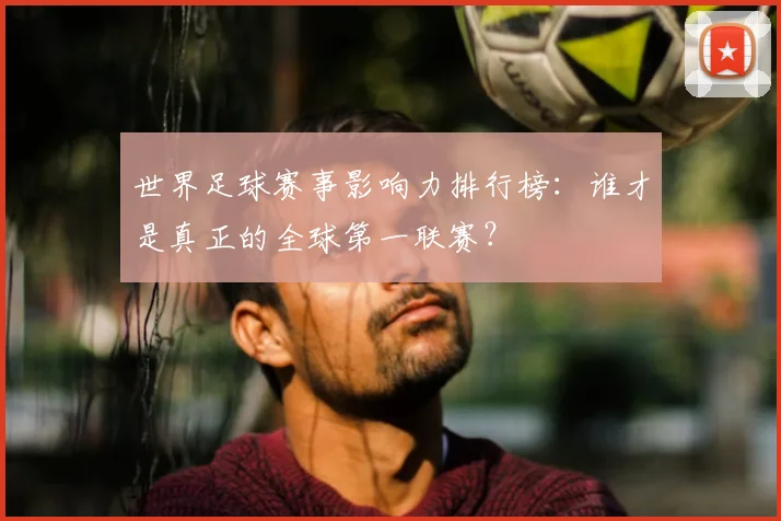 世界足球赛事影响力排行榜:谁才是真正的全球第一联赛?
