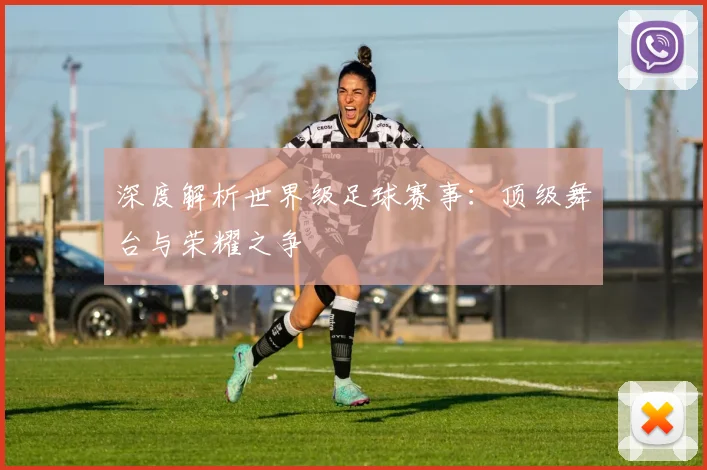 深度解析世界级足球赛事:顶级舞台与荣耀之争
