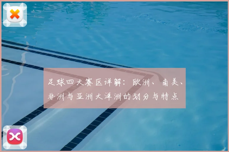 足球四大赛区详解:欧洲、南美、非洲与亚洲大洋洲的划分与特点