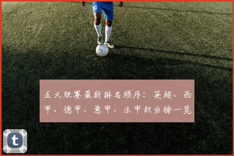 五大联赛最新排名顺序:英超、西甲、德甲、意甲、法甲积分榜一览