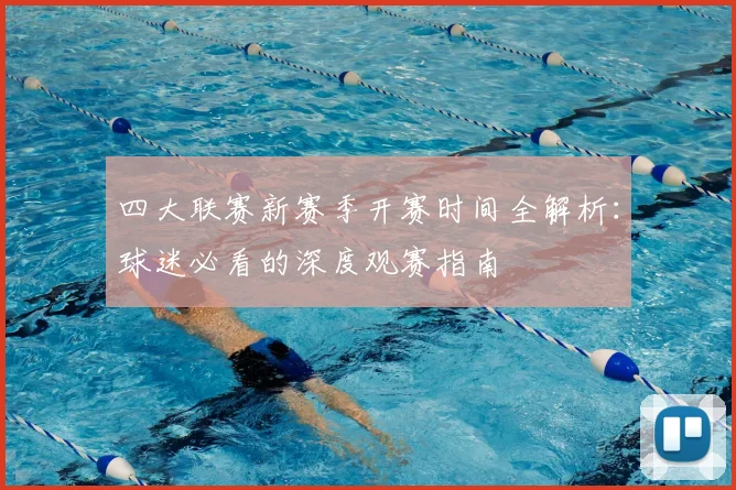 四大联赛新赛季开赛时间全解析:球迷必看的深度观赛指南