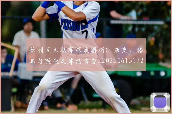 欧洲五大联赛深度解析:历史、格局与现代足球的演变_20260613172725