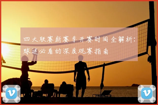 四大联赛新赛季开赛时间全解析:球迷必看的深度观赛指南