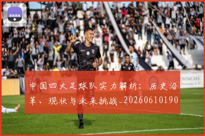中国四大足球队实力解析：历史沿革、现状与未来挑战_20260610190257
